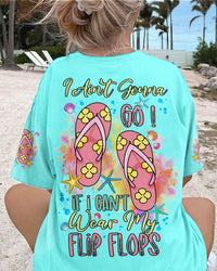 I AIN'T GONNA GO IF I CAN'T WEAR FLIP FLOPS ALL OVER PRINT - YHDU2007235